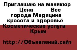 Приглашаю на маникюр  › Цена ­ 500 - Все города Медицина, красота и здоровье » Косметические услуги   . Крым
